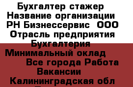 Бухгалтер-стажер › Название организации ­ РН-Бизнессервис, ООО › Отрасль предприятия ­ Бухгалтерия › Минимальный оклад ­ 13 000 - Все города Работа » Вакансии   . Калининградская обл.,Приморск г.